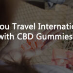 Can You Travel Internationally with CBD GummieS